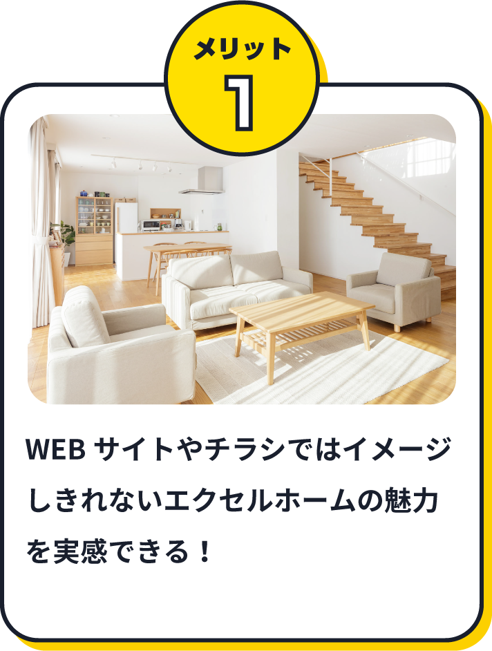 WEBサイトやチラシではイメージしきれないエクセルホームの魅力を実感できる！