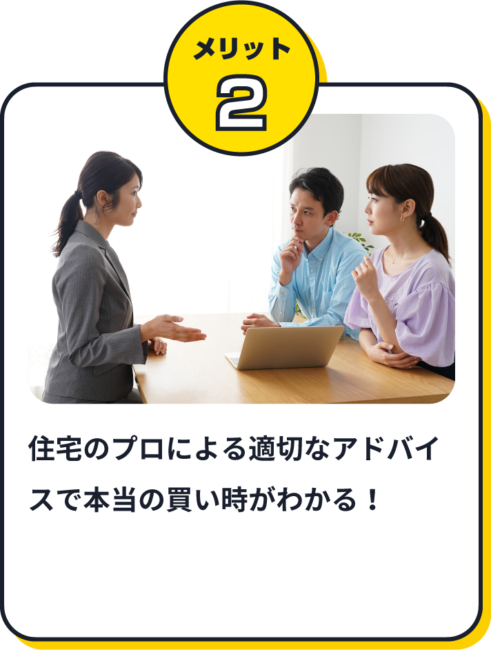 住宅のプロによる適切なアドバイスで本当の買い時がわかる！